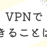 vpnでできることは？活用例や個人で使うメリットについて。